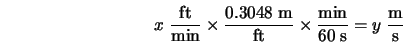  x \; \frac{\mbox{ft}}{\mbox{min}} \times \frac{0.3048 \; \mb... ...c{\mbox{min}}{60 \; \mbox{s}} = y \; \frac{\mbox{m}}{\mbox{s}} 