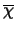 $\overline{\chi}$