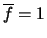 $\overline{f}=1$