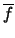 $\overline{f}$