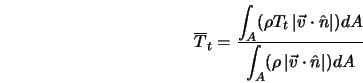  \overline{T}_t = \frac{\displaystyle{\int_A} (\rho T_t \left... ...{\int_A} (\rho \left\vert\vec{v} \cdot \hat{n}\right\vert) dA} 