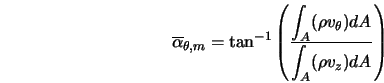  \overline{\alpha}_{{\theta},m} = \tan^{-1} \left(\frac{\dis... ...o v_{\theta}) dA}{\displaystyle{\int_A} (\rho v_z) dA} \right) 