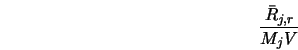  \frac{\bar{R}_{j,r}}{M_jV} 