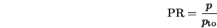  {\rm PR} = \frac{p}{p_{\rm to}} 