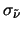 $\sigma_{\tilde{\nu}}$